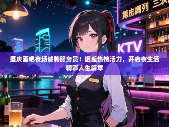 肇庆酒吧夜场诚聘服务员!邂逅热情活力,开启夜生活精彩人生篇章 肇庆酒吧夜场诚聘服务员!邂逅热情活力,开启夜生活精彩人生篇章