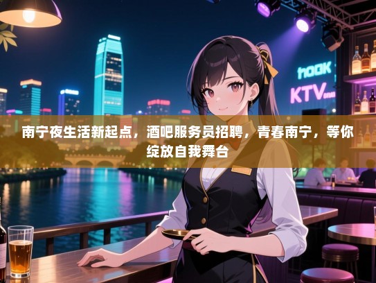 南宁夜生活新起点,酒吧服务员招聘,青春南宁,等你绽放自我舞台 南宁夜生活新起点,酒吧服务员招聘,青春南宁,等你绽放自我舞台
