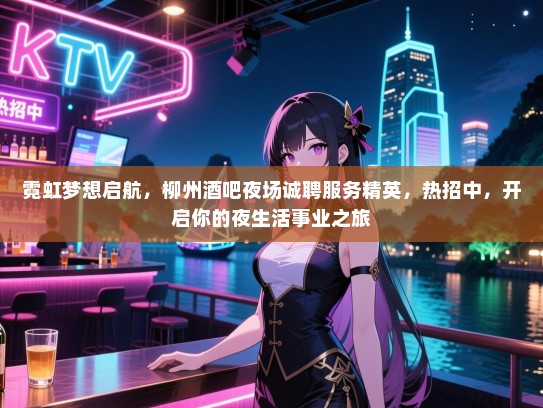 霓虹梦想启航,柳州酒吧夜场诚聘服务精英,热招中,开启你的夜生活事业之旅 霓虹梦想启航,柳州酒吧夜场诚聘服务精英,热招中,开启你的夜生活事业之旅