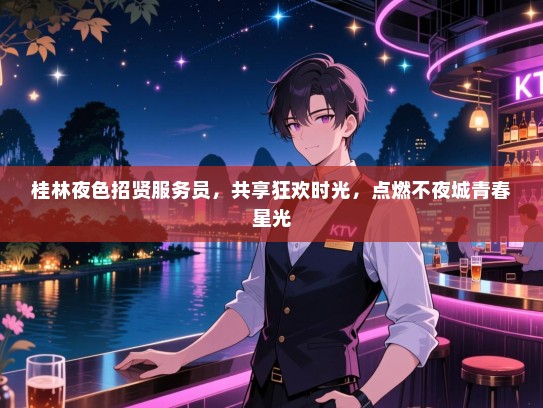 桂林夜色招贤服务员,共享狂欢时光,点燃不夜城青春星光 桂林夜色招贤服务员,共享狂欢时光,点燃不夜城青春星光
