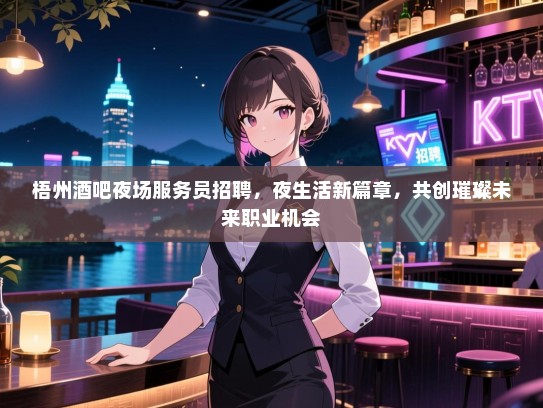 梧州酒吧夜场服务员招聘,夜生活新篇章,共创璀璨未来职业机会 梧州酒吧夜场服务员招聘,夜生活新篇章,共创璀璨未来职业机会