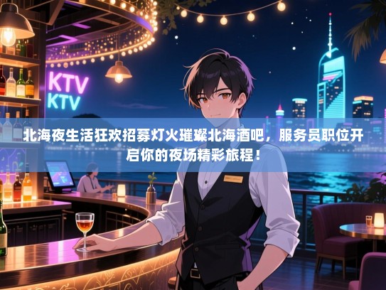 北海夜生活狂欢招募灯火璀璨北海酒吧,服务员职位开启你的夜场精彩旅程! 北海夜生活狂欢招募灯火璀璨北海酒吧,服务员职位开启你的夜场精彩旅程!