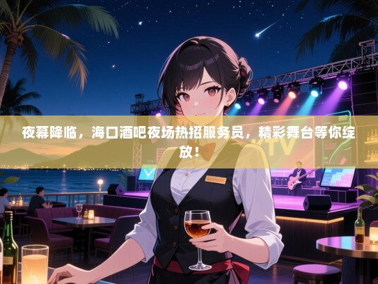 夜幕降临,海口酒吧夜场热招服务员,精彩舞台等你绽放! 夜幕降临,海口酒吧夜场热招服务员,精彩舞台等你绽放!