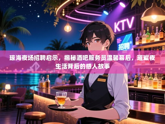 琼海夜场招聘启示,揭秘酒吧服务员温馨幕后,璀璨夜生活背后的感人故事 琼海夜场招聘启示,揭秘酒吧服务员温馨幕后,璀璨夜生活背后的感人故事