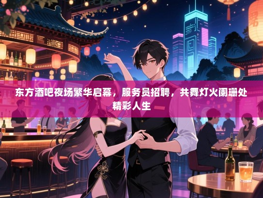 东方酒吧夜场繁华启幕,服务员招聘,共舞灯火阑珊处精彩人生 东方酒吧夜场繁华启幕,服务员招聘,共舞灯火阑珊处精彩人生