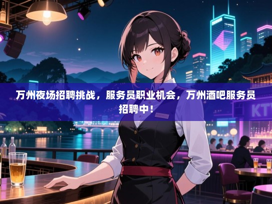 万州夜场招聘挑战,服务员职业机会,万州酒吧服务员招聘中! 万州夜场招聘挑战,服务员职业机会,万州酒吧服务员招聘中!
