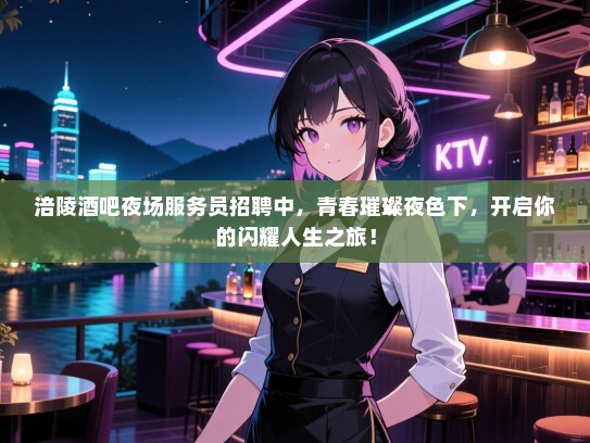 涪陵酒吧夜场服务员招聘中,青春璀璨夜色下,开启你的闪耀人生之旅! 涪陵酒吧夜场服务员招聘中,青春璀璨夜色下,开启你的闪耀人生之旅!