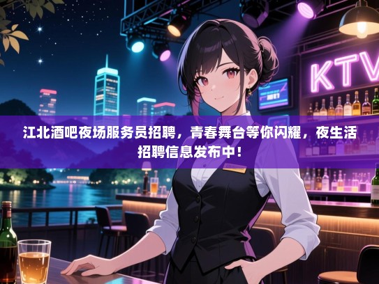 江北酒吧夜场服务员招聘,青春舞台等你闪耀,夜生活招聘信息发布中! 江北酒吧夜场服务员招聘,青春舞台等你闪耀,夜生活招聘信息发布中!