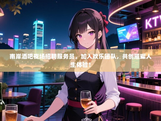 南岸酒吧夜场招聘服务员,加入欢乐团队,共创璀璨人生体验! 南岸酒吧夜场招聘服务员,加入欢乐团队,共创璀璨人生体验!