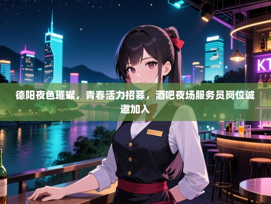 德阳夜色璀璨,青春活力招募,酒吧夜场服务员岗位诚邀加入 德阳夜色璀璨,青春活力招募,酒吧夜场服务员岗位诚邀加入