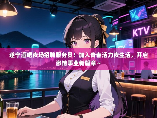 遂宁酒吧夜场招聘服务员!加入青春活力夜生活,开启激情事业新篇章~ 遂宁酒吧夜场招聘服务员!加入青春活力夜生活,开启激情事业新篇章~