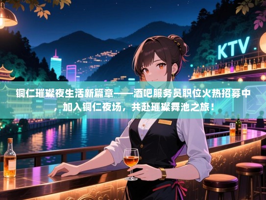铜仁璀璨夜生活新篇章——酒吧服务员职位火热招募中，加入铜仁夜场，共赴璀璨舞池之旅！