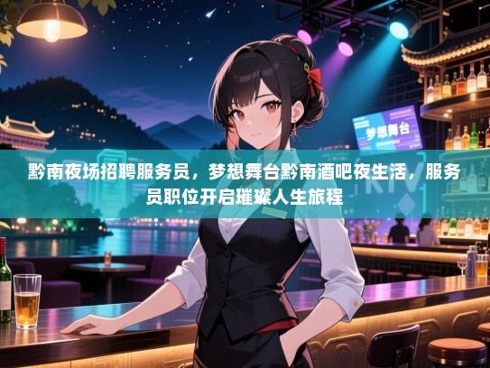 黔南夜场招聘服务员，梦想舞台黔南酒吧夜生活，服务员职位开启璀璨人生旅程