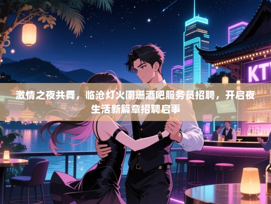 激情之夜共舞,临沧灯火阑珊酒吧服务员招聘,开启夜生活新篇章招聘启事 激情之夜共舞,临沧灯火阑珊酒吧服务员招聘,开启夜生活新篇章招聘启事