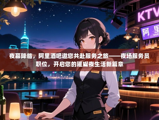 夜幕降临,阿里酒吧邀您共赴服务之旅——夜场服务员职位,开启您的璀璨夜生活新篇章 夜幕降临,阿里酒吧邀您共赴服务之旅——夜场服务员职位,开启您的璀璨夜生活新篇章