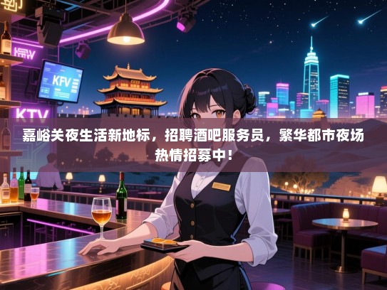 嘉峪关夜生活新地标,招聘酒吧服务员,繁华都市夜场热情招募中! 嘉峪关夜生活新地标,招聘酒吧服务员,繁华都市夜场热情招募中!