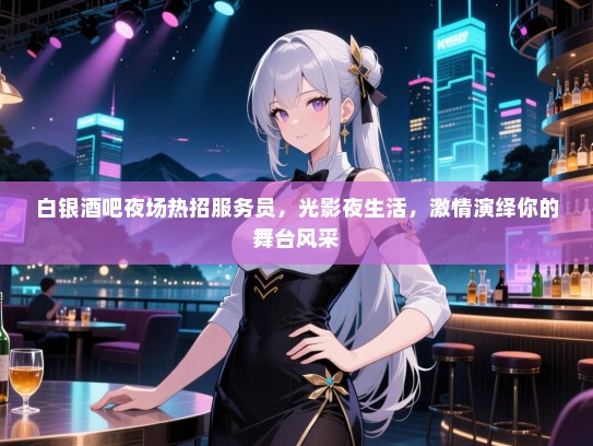 白银酒吧夜场热招服务员，光影夜生活，激情演绎你的舞台风采