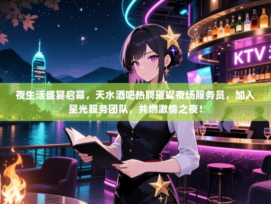 夜生活盛宴启幕，天水酒吧热聘璀璨夜场服务员，加入星光服务团队，共燃激情之夜！