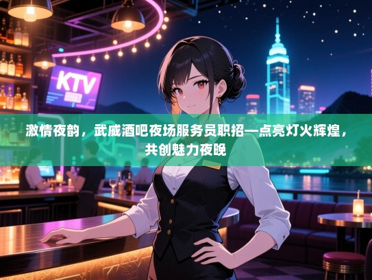 激情夜韵，武威酒吧夜场服务员职招—点亮灯火辉煌，共创魅力夜晚