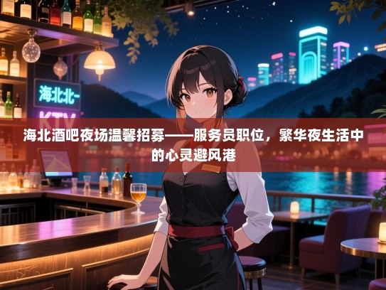 海北酒吧夜场温馨招募——服务员职位，繁华夜生活中的心灵避风港