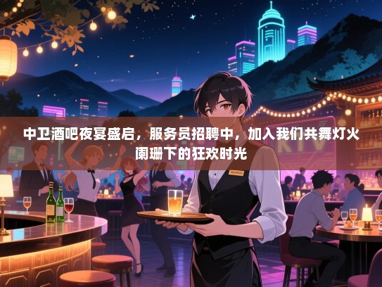 中卫酒吧夜宴盛启，服务员招聘中，加入我们共舞灯火阑珊下的狂欢时光
