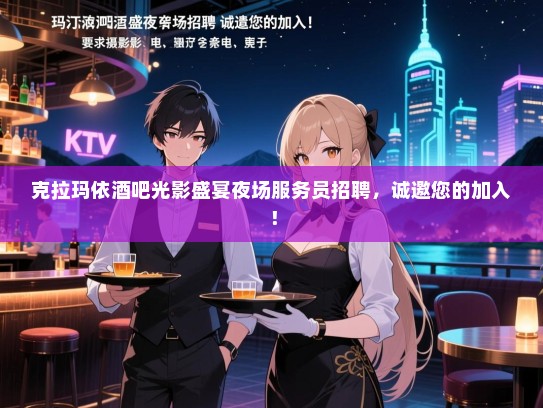 克拉玛依酒吧光影盛宴夜场服务员招聘，诚邀您的加入！
