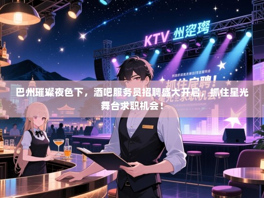 巴州璀璨夜色下，酒吧服务员招聘盛大开启，抓住星光舞台求职机会！