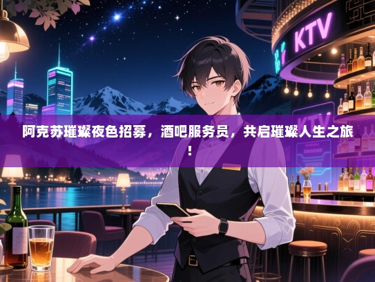阿克苏璀璨夜色招募，酒吧服务员，共启璀璨人生之旅！