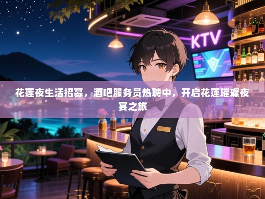 花莲夜生活招募，酒吧服务员热聘中，开启花莲璀璨夜宴之旅
