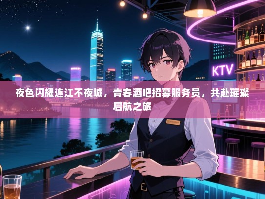 夜色闪耀连江不夜城，青春酒吧招募服务员，共赴璀璨启航之旅