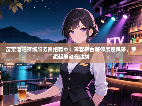 苗栗酒吧夜场服务员招聘中！青春舞台等你展现风采，梦想起航就在此刻