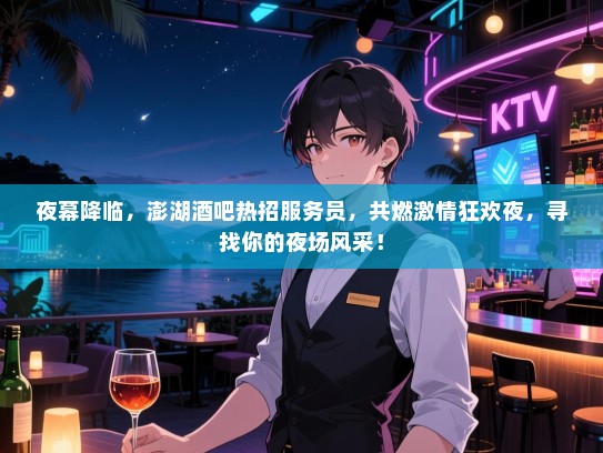 夜幕降临，澎湖酒吧热招服务员，共燃激情狂欢夜，寻找你的夜场风采！