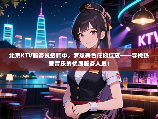 北京KTV服务员招聘中，梦想舞台任你绽放——寻找热爱音乐的优质服务人员！