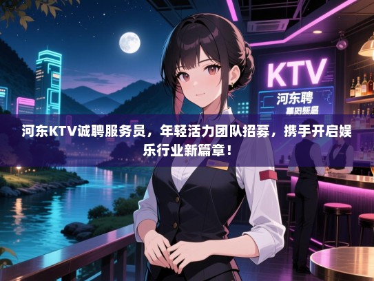 河东KTV诚聘服务员,年轻活力团队招募,携手开启娱乐行业新篇章! 河东KTV诚聘服务员,年轻活力团队招募,携手开启娱乐行业新篇章!
