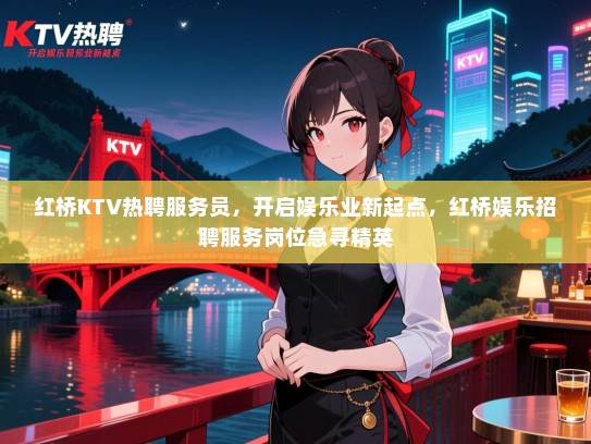 红桥KTV热聘服务员，开启娱乐业新起点，红桥娱乐招聘服务岗位急寻精英