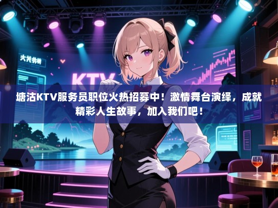 塘沽KTV服务员职位火热招募中!激情舞台演绎,成就精彩人生故事,加入我们吧! 塘沽KTV服务员职位火热招募中!激情舞台演绎,成就精彩人生故事,加入我们吧!