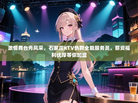 激情舞台秀风采，石家庄KTV热聘全能服务员，薪资福利优厚等你加盟