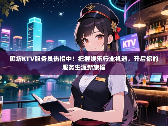 廊坊KTV服务员热招中！把握娱乐行业机遇，开启你的服务生涯新旅程