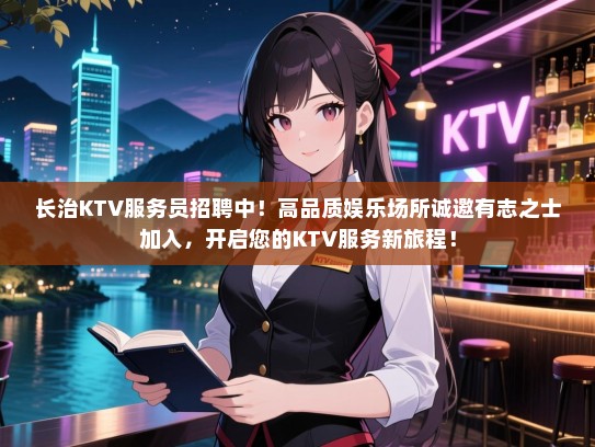 长治KTV服务员招聘中！高品质娱乐场所诚邀有志之士加入，开启您的KTV服务新旅程！