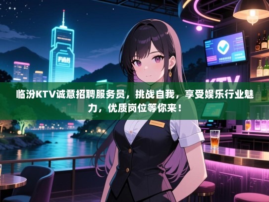 临汾KTV诚意招聘服务员，挑战自我，享受娱乐行业魅力，优质岗位等你来！