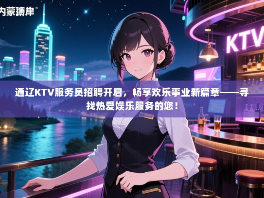 通辽KTV服务员招聘开启，畅享欢乐事业新篇章——寻找热爱娱乐服务的您！
