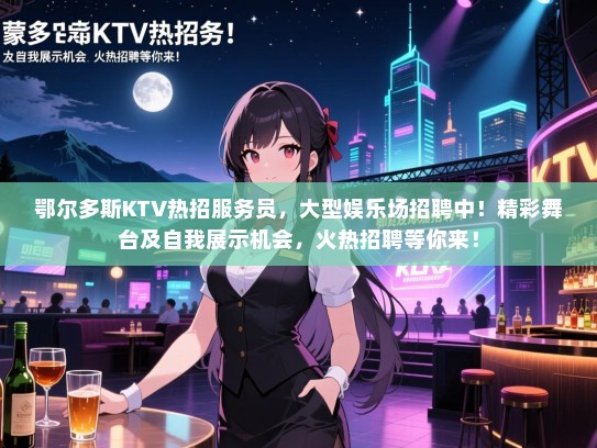 鄂尔多斯KTV热招服务员，大型娱乐场招聘中！精彩舞台及自我展示机会，火热招聘等你来！