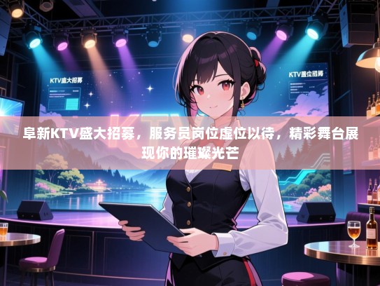 阜新KTV盛大招募,服务员岗位虚位以待,精彩舞台展现你的璀璨光芒 阜新KTV盛大招募,服务员岗位虚位以待,精彩舞台展现你的璀璨光芒