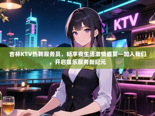 吉林KTV热聘服务员,畅享夜生活激情盛宴—加入我们,开启娱乐服务新纪元 吉林KTV热聘服务员,畅享夜生活激情盛宴—加入我们,开启娱乐服务新纪元