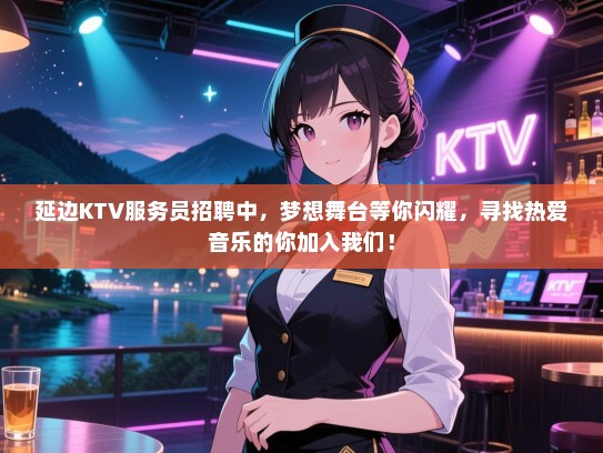 延边KTV服务员招聘中,梦想舞台等你闪耀,寻找热爱音乐的你加入我们! 延边KTV服务员招聘中,梦想舞台等你闪耀,寻找热爱音乐的你加入我们!
