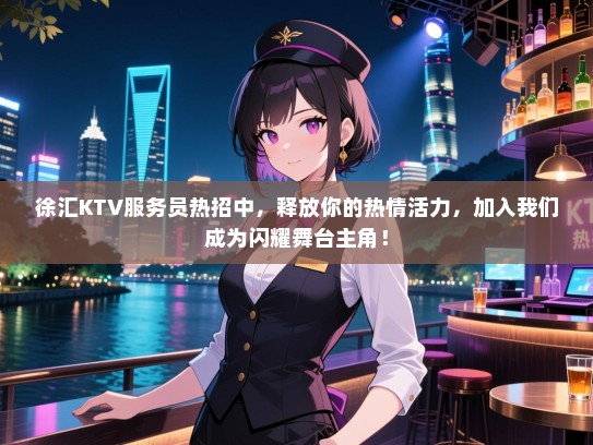 徐汇KTV服务员热招中,释放你的热情活力,加入我们成为闪耀舞台主角! 徐汇KTV服务员热招中,释放你的热情活力,加入我们成为闪耀舞台主角!