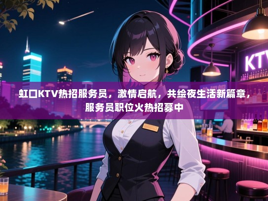 虹口KTV热招服务员,激情启航,共绘夜生活新篇章,服务员职位火热招募中 虹口KTV热招服务员,激情启航,共绘夜生活新篇章,服务员职位火热招募中