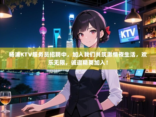 杨浦KTV服务员招聘中,加入我们共筑激情夜生活,欢乐无限,诚邀精英加入! 杨浦KTV服务员招聘中,加入我们共筑激情夜生活,欢乐无限,诚邀精英加入!