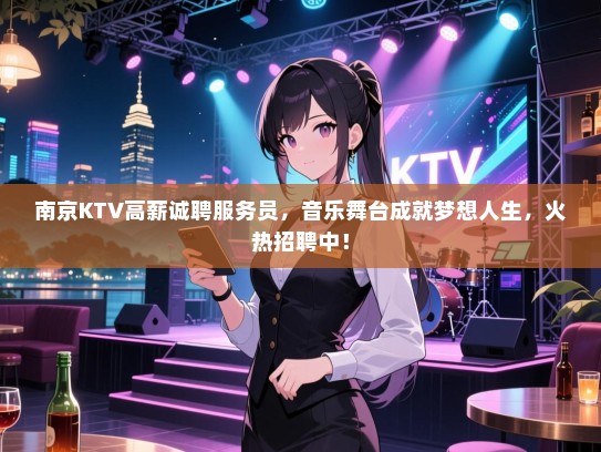南京KTV高薪诚聘服务员，音乐舞台成就梦想人生，火热招聘中！