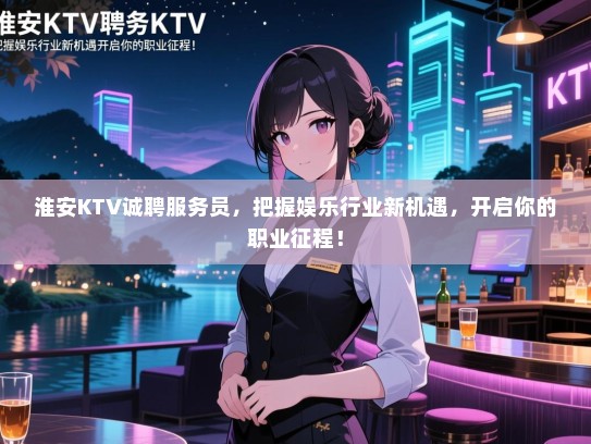 淮安KTV诚聘服务员,把握娱乐行业新机遇,开启你的职业征程! 淮安KTV诚聘服务员,把握娱乐行业新机遇,开启你的职业征程!